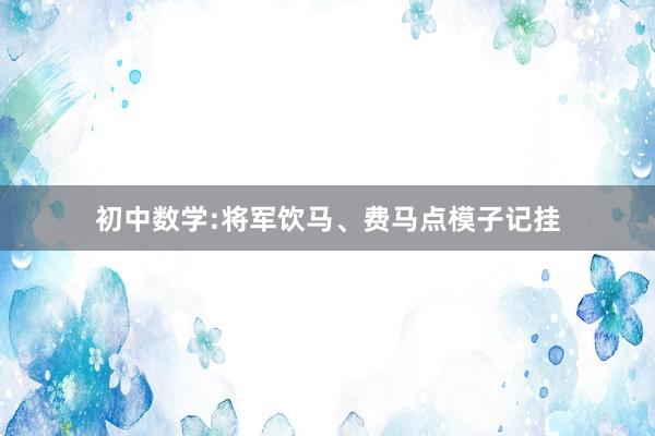 初中数学:将军饮马、费马点模子记挂