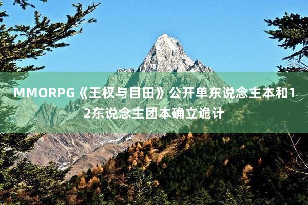 MMORPG《王权与目田》公开单东说念主本和12东说念主团本确立诡计