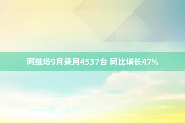 阿维塔9月录用4537台 同比增长47%