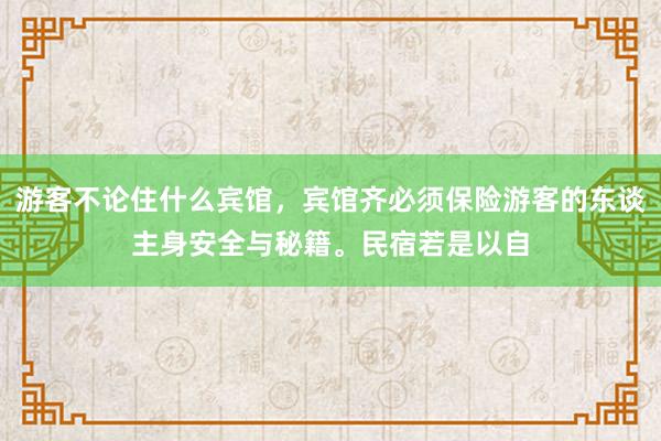 游客不论住什么宾馆，宾馆齐必须保险游客的东谈主身安全与秘籍。民宿若是以自