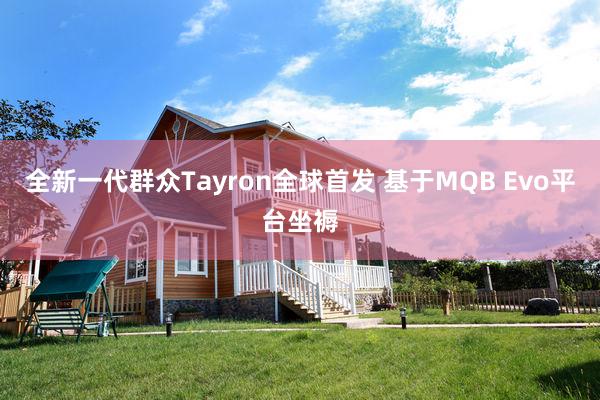 全新一代群众Tayron全球首发 基于MQB Evo平台坐褥