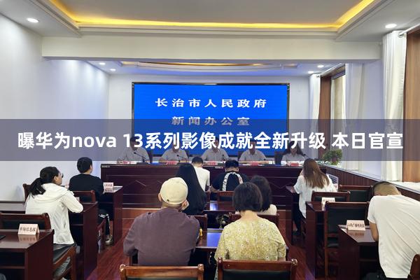 曝华为nova 13系列影像成就全新升级 本日官宣