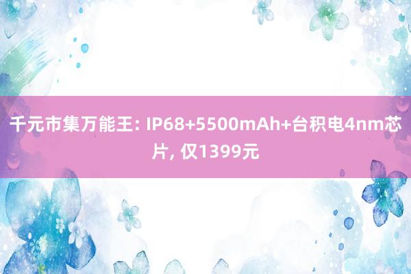 千元市集万能王: IP68+5500mAh+台积电4nm芯片, 仅1399元