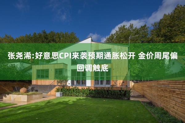 张尧浠:好意思CPI来袭预期通胀松开 金价周尾偏回调触底