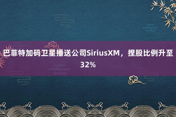 巴菲特加码卫星播送公司SiriusXM，捏股比例升至32%