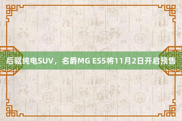 后驱纯电SUV，名爵MG ES5将11月2日开启预售