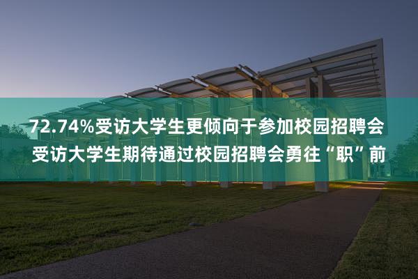 72.74%受访大学生更倾向于参加校园招聘会 受访大学生期待通过校园招聘会勇往“职”前