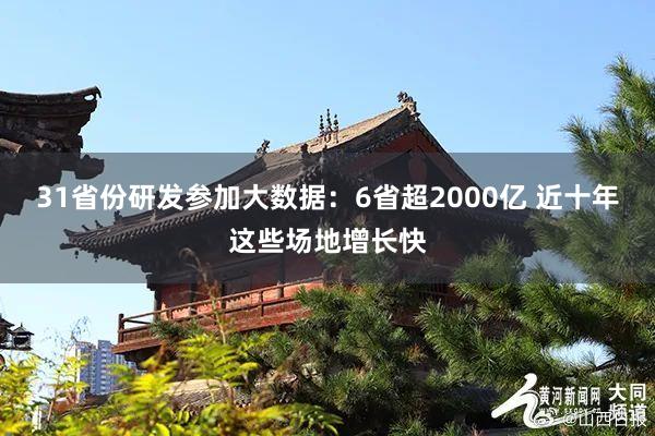 31省份研发参加大数据：6省超2000亿 近十年这些场地增长快