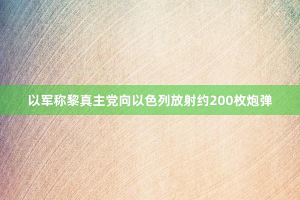 以军称黎真主党向以色列放射约200枚炮弹