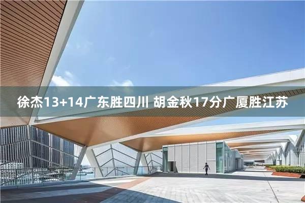 徐杰13+14广东胜四川 胡金秋17分广厦胜江苏