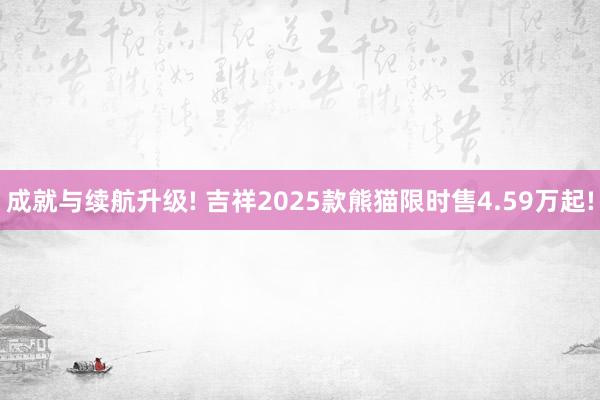 成就与续航升级! 吉祥2025款熊猫限时售4.59万起!