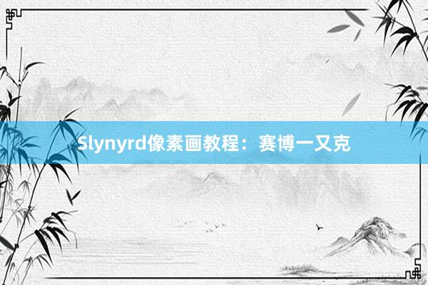 Slynyrd像素画教程：赛博一又克