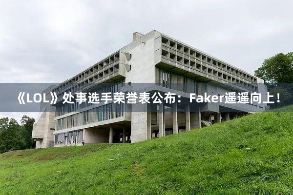 《LOL》处事选手荣誉表公布：Faker遥遥向上！