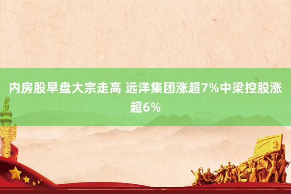 内房股早盘大宗走高 远洋集团涨超7%中梁控股涨超6%