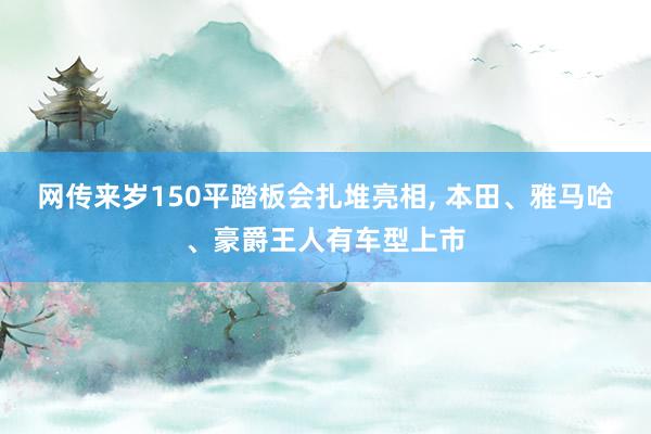 网传来岁150平踏板会扎堆亮相, 本田、雅马哈、豪爵王人有车型上市