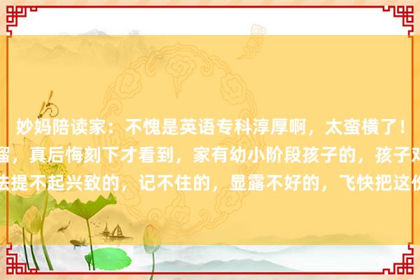 妙妈陪读家：不愧是英语专科淳厚啊，太蛮横了！这样好的英语语法顺溜溜，真后悔刻下才看到，家有幼小阶段孩子的，孩子对英语语法提不起兴致的，记不住的，显露不好的，飞快把这份顺溜溜给孩子保藏起来，哪怕每...