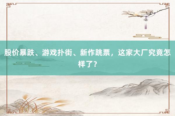 股价暴跌、游戏扑街、新作跳票，这家大厂究竟怎样了？