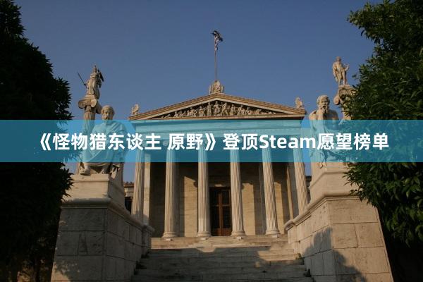 《怪物猎东谈主 原野》登顶Steam愿望榜单