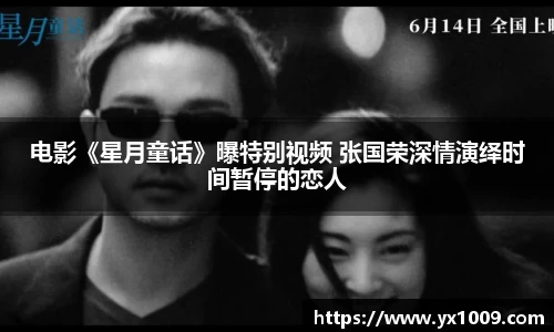 电影《星月童话》曝特别视频 张国荣深情演绎时间暂停的恋人