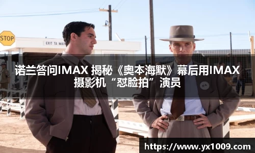 壹号娱乐：诺兰答问IMAX 揭秘《奥本海默》幕后用IMAX摄影机“怼脸拍”演员