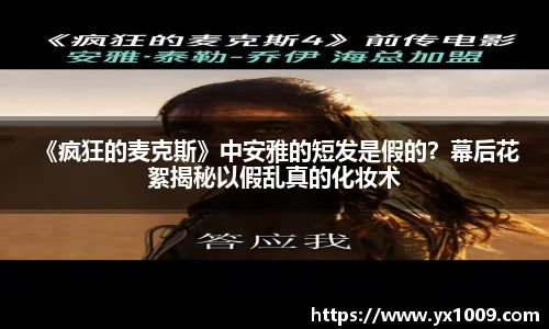 壹号娱乐： 《疯狂的麦克斯》中安雅的短发是假的？幕后花絮揭秘以假乱真的化妆术